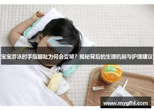 宝宝游泳时手指脚趾为何会变皱？揭秘背后的生理机制与护理建议
